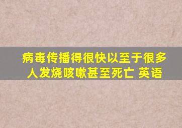 病毒传播得很快以至于很多人发烧咳嗽甚至死亡 英语